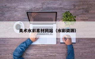 清镇美术水彩素材网站（水彩资源）