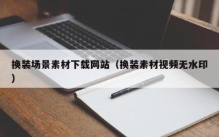 清镇换装场景素材下载网站（换装素材视频无水印）