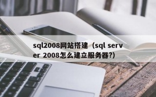 清镇sql2008网站搭建（sql server 2008怎么建立服务器?）
