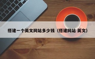 清镇搭建一个英文网站多少钱（搭建网站 英文）