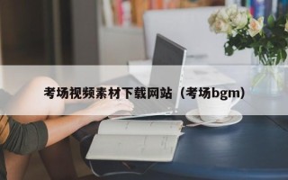 清镇考场视频素材下载网站（考场bgm）