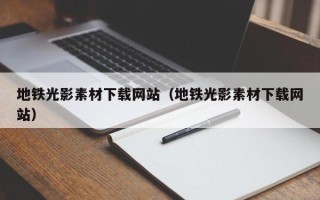 清镇地铁光影素材下载网站（地铁光影素材下载网站）