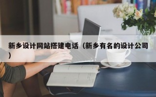 清镇新乡设计网站搭建电话（新乡有名的设计公司）