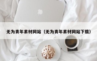 清镇无为青年素材网站（无为青年素材网站下载）
