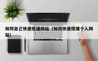清镇如何自己快速搭建网站（如何快速搭建个人网站）